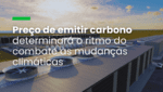 Preço de emitir carbono determinará o ritmo do combate às mudanças climáticas