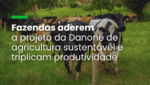 Danone supera em 650% meta de implantar agricultura de baixo CO2 entre fornecedores de leite