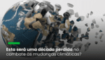 Esta será uma década perdida no combate às mudanças climáticas?