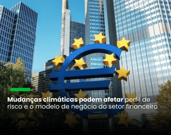 Mudanças climáticas podem afetar perfil de risco e o modelo de negócio do setor financeiro